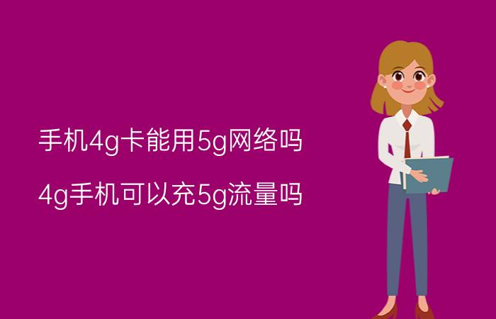 手机4g卡能用5g网络吗 4g手机可以充5g流量吗？